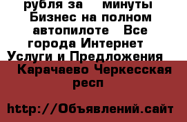 222.222 рубля за 22 минуты. Бизнес на полном автопилоте - Все города Интернет » Услуги и Предложения   . Карачаево-Черкесская респ.